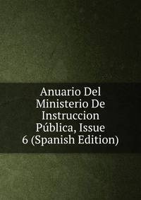 Anuario Del Ministerio De Instruccion Publica, Issue 6 (Spanish Edition)