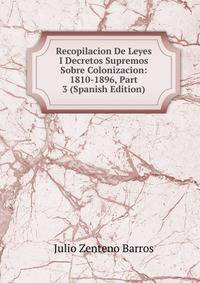 Recopilacion De Leyes I Decretos Supremos Sobre Colonizacion: 1810-1896, Part 3 (Spanish Edition)