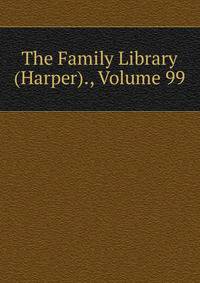 The Family Library (Harper)., Volume 99