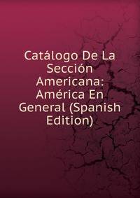 Catalogo De La Seccion Americana: America En General (Spanish Edition)