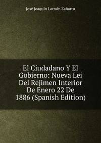 El Ciudadano Y El Gobierno: Nueva Lei Del Rejimen Interior De Enero 22 De 1886 (Spanish Edition)