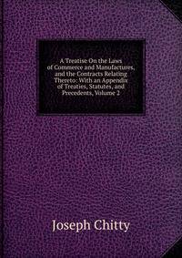 A Treatise On the Laws of Commerce and Manufactures, and the Contracts Relating Thereto: With an Appendix of Treaties, Statutes, and Precedents, Volume 2
