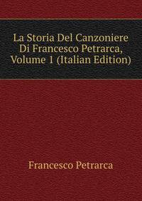 La Storia Del Canzoniere Di Francesco Petrarca, Volume 1 (Italian Edition)