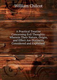 A Practical Treatise Concerning Evil Thoughts: Wherein Their Nature, Origin, and Effect Are Distinctly Considered and Explained .