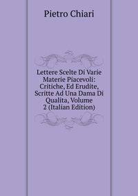 Lettere Scelte Di Varie Materie Piacevoli: Critiche, Ed Erudite, Scritte Ad Una Dama Di Qualita, Volume 2 (Italian Edition)