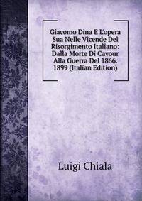Giacomo Dina E L'opera Sua Nelle Vicende Del Risorgimento Italiano: Dalla Morte Di Cavour Alla Guerra Del 1866. 1899 (Italian Edition)