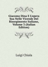 Giacomo Dina E L'opera Sua Nelle Vicende Del Risorgimento Italiano, Volume 3 (Italian Edition)