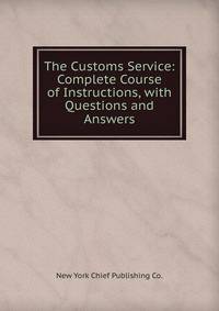 The Customs Service: Complete Course of Instructions, with Questions and Answers