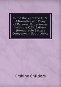 In the Ranks of the C.I.V.: A Narrative and Diary of Personal Experiences with the C.I.V. Battery (Honourable Battery Company) in South Africa