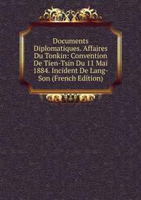 Documents Diplomatiques. Affaires Du Tonkin: Convention De Tien-Tsin Du 11 Mai 1884. Incident De Lang-Son (French Edition)