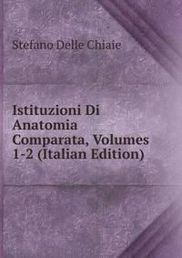 Istituzioni Di Anatomia Comparata, Volumes 1-2 (Italian Edition)