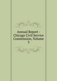 Annual Report - Chicago Civil Service Commission, Volume 3