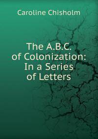 The A.B.C. of Colonization: In a Series of Letters