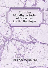 Christian Morality: A Series of Discourses On the Decalogue