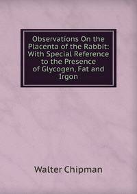 Observations On the Placenta of the Rabbit: With Special Reference to the Presence of Glycogen, Fat and Irgon
