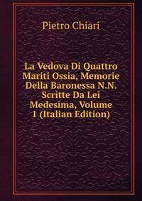 La Vedova Di Quattro Mariti Ossia, Memorie Della Baronessa N.N. Scritte Da Lei Medesima, Volume 1 (Italian Edition)
