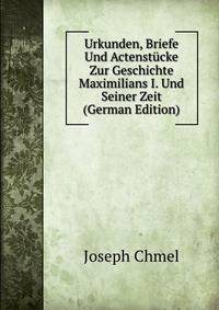 Urkunden, Briefe Und Actenstucke Zur Geschichte Maximilians I. Und Seiner Zeit (German Edition)