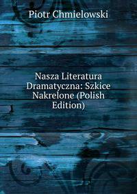 Nasza Literatura Dramatyczna: Szkice Nakrelone (Polish Edition)