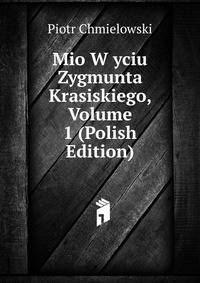 Mio W yciu Zygmunta Krasiskiego, Volume 1 (Polish Edition)