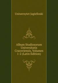 Album Studiosorum Universitatis Cracoviensis, Volumes 1-2 (Latin Edition)
