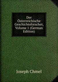 Der Osterreichische Geschichtsforscher, Volume 1 (German Edition)