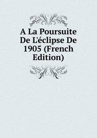 A La Poursuite De L'?clipse De 1905 (French Edition)