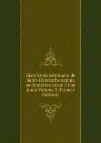Histoire de S?minaire de Saint-Hyacinthe depuis sa fondation jusqu'? nos jours Volume 2 (French Edition)