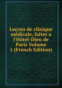 Le?ons de clinique m?dicale, faites a l'H?tel-Dieu de Paris Volume 1 (French Edition)