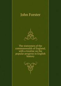 The statesmen of the commonwealth of England; with a treatise on the popular progress in English history