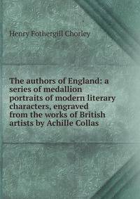 The authors of England: a series of medallion portraits of modern literary characters, engraved from the works of British artists by Achille Collas