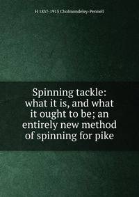 Spinning tackle: what it is, and what it ought to be; an entirely new method of spinning for pike