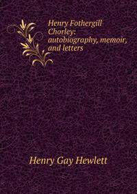Henry Fothergill Chorley: autobiography, memoir, and letters