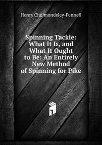 Spinning Tackle: What It Is, and What It Ought to Be: An Entirely New Method of Spinning for Pike