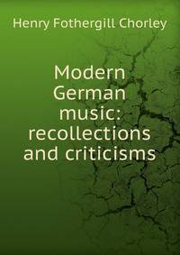 Modern German music: recollections and criticisms