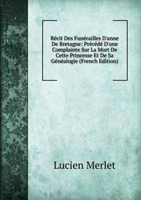 R?cit Des Fun?railles D'anne De Bretagne: Pr?c?d? D'une Complainte Sur La Mort De Cette Princesse Et De Sa G?n?alogie (French Edition)