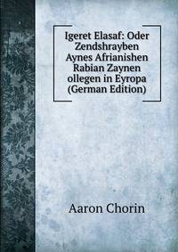 Igeret Elasaf: Oder Zendshrayben Aynes Afrianishen Rabian Zaynen ollegen in Eyropa (German Edition)