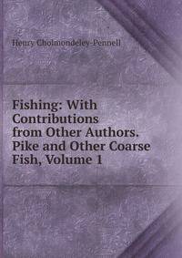 Fishing: With Contributions from Other Authors. Pike and Other Coarse Fish, Volume 1