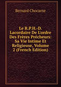 Le R.P.H.-D. Lacordaire De L'ordre Des Fr?res Pr?cheurs: Sa Vie Intime Et Religieuse, Volume 2 (French Edition)