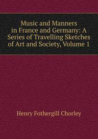 Music and Manners in France and Germany: A Series of Travelling Sketches of Art and Society, Volume 1