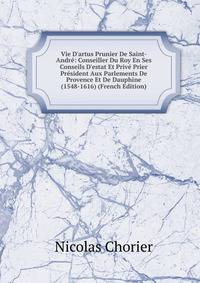 Vie D'artus Prunier De Saint-Andr?: Conseiller Du Roy En Ses Conseils D'estat Et Priv? Prier Pr?sident Aux Parlements De Provence Et De Dauphine (1548-1616) (French Edition)