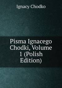 Pisma Ignacego Chodki, Volume 1 (Polish Edition)