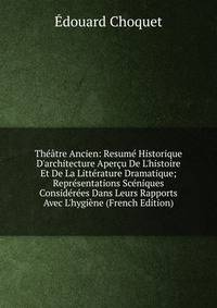 Th??tre Ancien: Resum? Historique D'architecture Aper?u De L'histoire Et De La Litt?rature Dramatique; Repr?sentations Sc?niques Consid?r?es Dans Leurs Rapports Avec L'hygi?ne (French Edition)