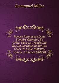 Voyage Pittoresque Dans L'empire Ottoman, En Gr?ce, Dans La Troade, Les ?les De L'archipel Et Sur Les C?tes De L'asie-Mineure, Volume 2 (French Edition)