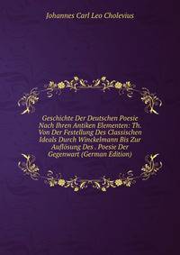Geschichte Der Deutschen Poesie Nach Ihren Antiken Elementen: Th. Von Der Festellung Des Classischen Ideals Durch Winckelmann Bis Zur Auflosung Des . Poesie Der Gegenwart (German Edition)