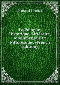 La Pologne, Historique, Litteraire, Monumentale Et Pittoresque . (French Edition)