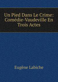 Un Pied Dans Le Crime: Comedie-Vaudeville En Trois Actes