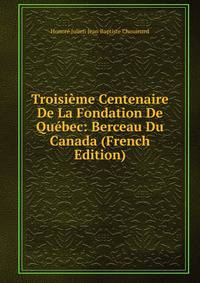 Troisieme Centenaire De La Fondation De Quebec: Berceau Du Canada (French Edition)