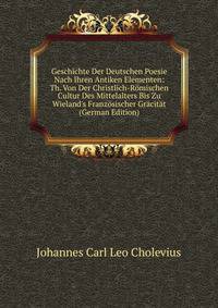 Geschichte Der Deutschen Poesie Nach Ihren Antiken Elementen: Th. Von Der Christlich-R?mischen Cultur Des Mittelalters Bis Zu Wieland's Franz?sischer Gr?cit?t (German Edition)