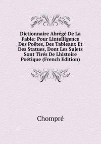 Dictionnaire Abrege De La Fable: Pour Lintelligence Des Poetes, Des Tableaux Et Des Statues, Dont Les Sujets Sont Tires De Lhistoire Poetique (French Edition)