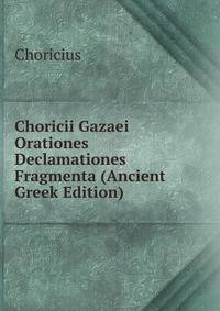 Choricii Gazaei Orationes Declamationes Fragmenta (Ancient Greek Edition)